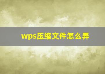 wps压缩文件怎么弄