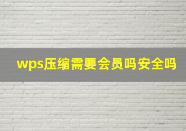 wps压缩需要会员吗安全吗