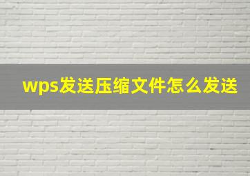 wps发送压缩文件怎么发送