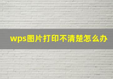 wps图片打印不清楚怎么办