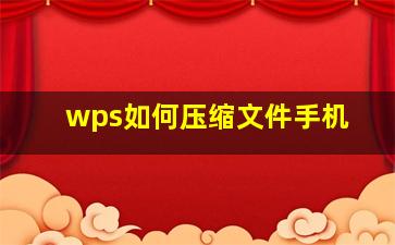 wps如何压缩文件手机