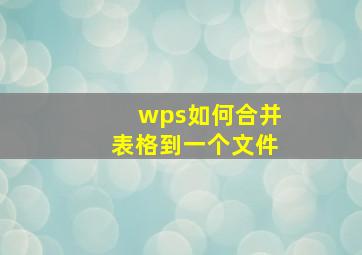 wps如何合并表格到一个文件