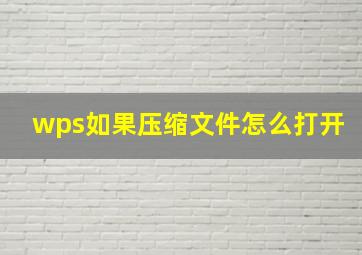 wps如果压缩文件怎么打开