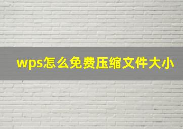 wps怎么免费压缩文件大小