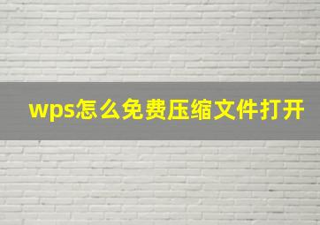 wps怎么免费压缩文件打开