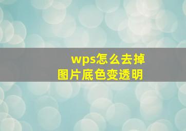 wps怎么去掉图片底色变透明