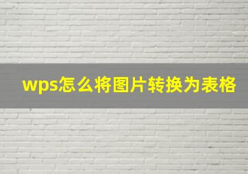 wps怎么将图片转换为表格