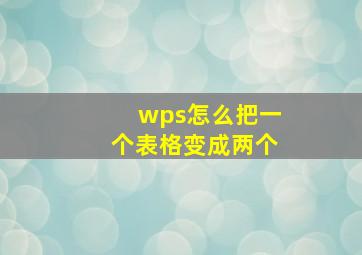 wps怎么把一个表格变成两个