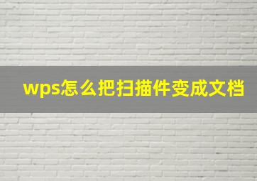 wps怎么把扫描件变成文档