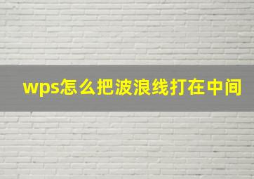 wps怎么把波浪线打在中间