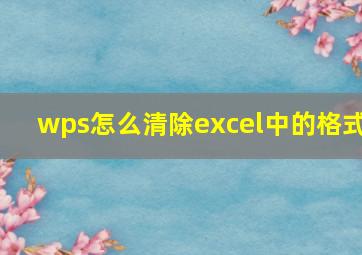 wps怎么清除excel中的格式