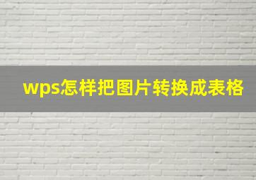 wps怎样把图片转换成表格