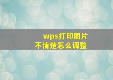 wps打印图片不清楚怎么调整