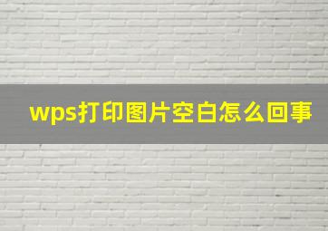 wps打印图片空白怎么回事