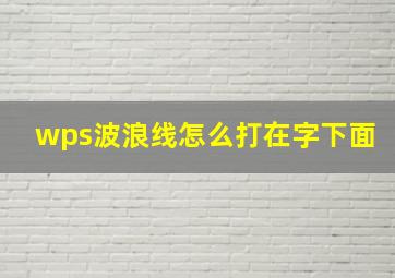 wps波浪线怎么打在字下面