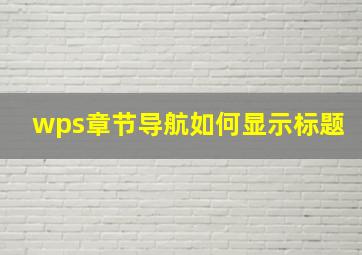 wps章节导航如何显示标题