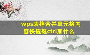 wps表格合并单元格内容快捷键ctrl加什么