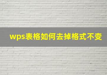 wps表格如何去掉格式不变