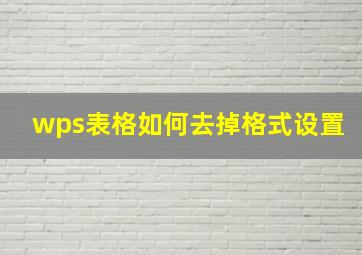 wps表格如何去掉格式设置