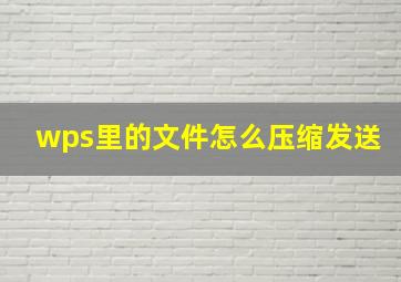 wps里的文件怎么压缩发送