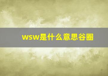 wsw是什么意思谷圈