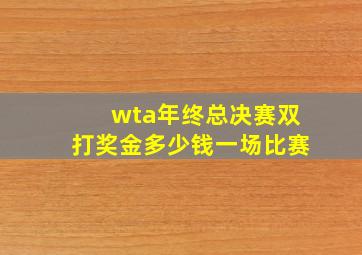 wta年终总决赛双打奖金多少钱一场比赛