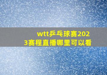 wtt乒乓球赛2023赛程直播哪里可以看