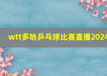 wtt多哈乒乓球比赛直播2024