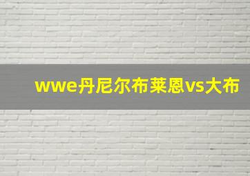 wwe丹尼尔布莱恩vs大布