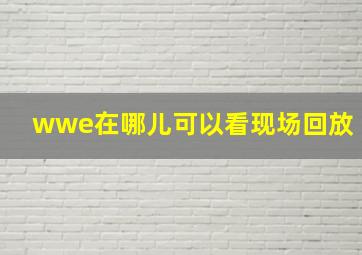 wwe在哪儿可以看现场回放