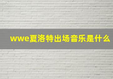 wwe夏洛特出场音乐是什么