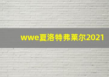 wwe夏洛特弗莱尔2021