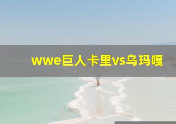 wwe巨人卡里vs乌玛嘎