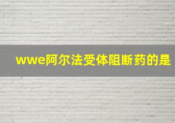 wwe阿尔法受体阻断药的是