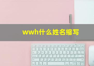 wwh什么姓名缩写