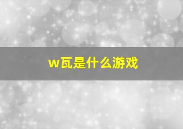 w瓦是什么游戏