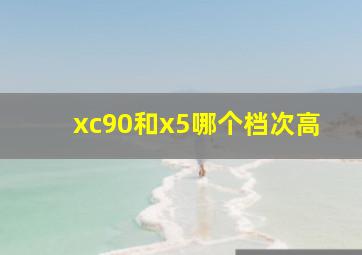 xc90和x5哪个档次高