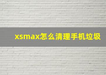 xsmax怎么清理手机垃圾