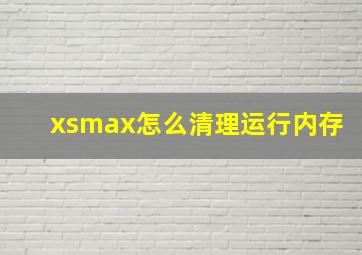 xsmax怎么清理运行内存