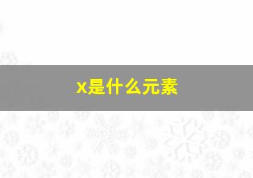 x是什么元素