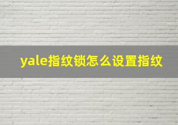 yale指纹锁怎么设置指纹