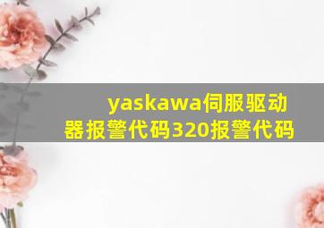 yaskawa伺服驱动器报警代码320报警代码