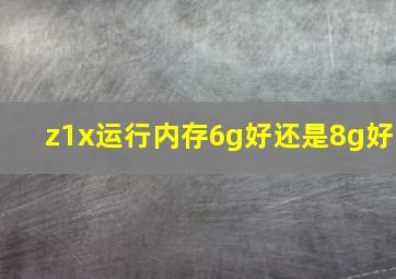 z1x运行内存6g好还是8g好