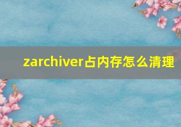 zarchiver占内存怎么清理