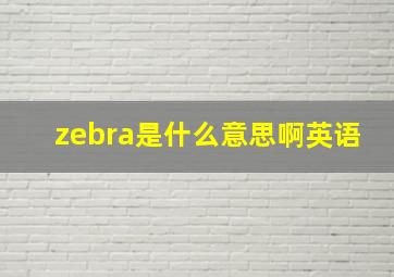 zebra是什么意思啊英语