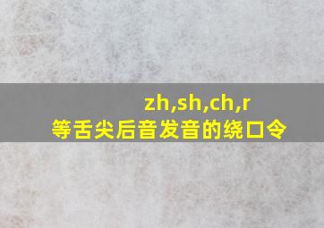 zh,sh,ch,r等舌尖后音发音的绕口令