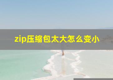 zip压缩包太大怎么变小