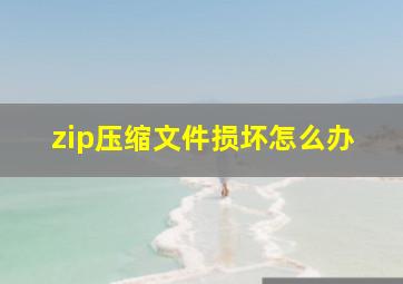 zip压缩文件损坏怎么办