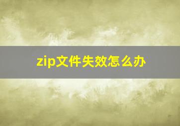 zip文件失效怎么办