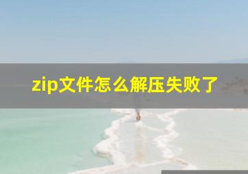 zip文件怎么解压失败了